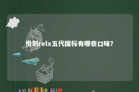 悦刻relx五代国标有哪些口味？ 